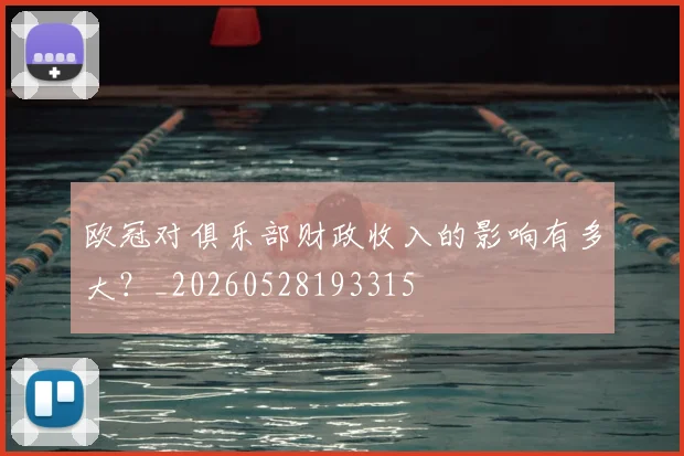 欧冠对俱乐部财政收入的影响有多大?_20260528193315