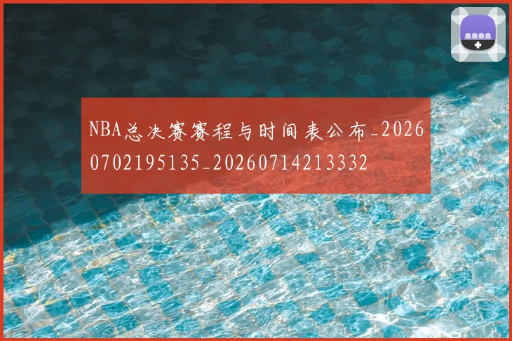 NBA总决赛赛程与时间表公布_20260702195135_20260714213332