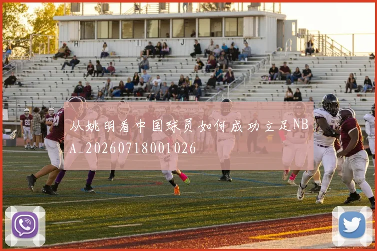从姚明看中国球员如何成功立足NBA_20260718001026