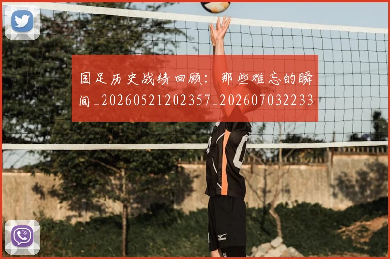 国足历史战绩回顾：那些难忘的瞬间_20260521202357_20260703223311_20260719162626