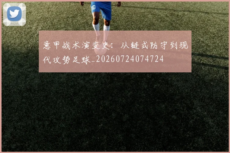 意甲战术演变史：从链式防守到现代攻势足球_20260724074724