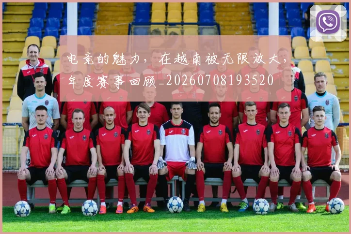 电竞的魅力，在越南被无限放大，年度赛事回顾_20260708193520