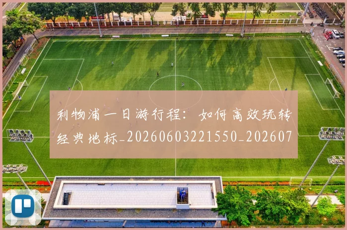 利物浦一日游行程:如何高效玩转经典地标_20260603221550_20260718010005
