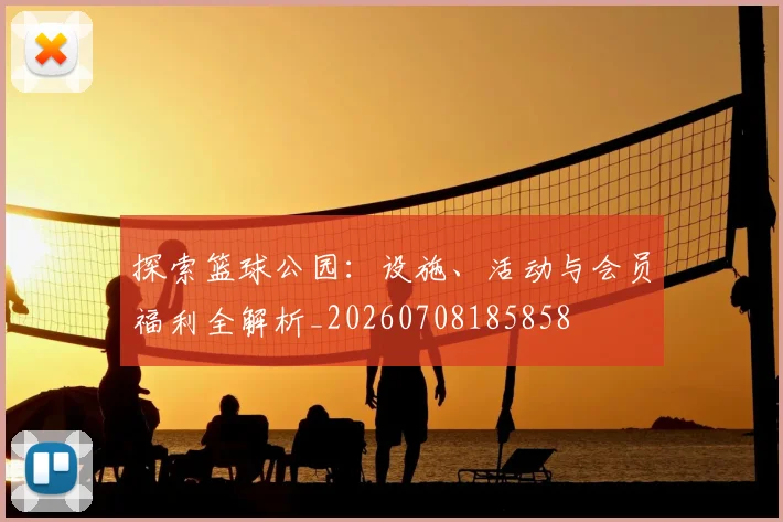 探索篮球公园:设施、活动与会员福利全解析_20260708185858