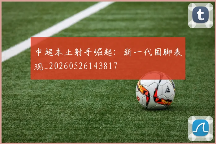 中超本土射手崛起:新一代国脚表现_20260526143817