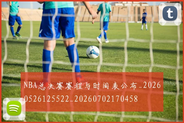 NBA总决赛赛程与时间表公布_20260526125522_20260702170458