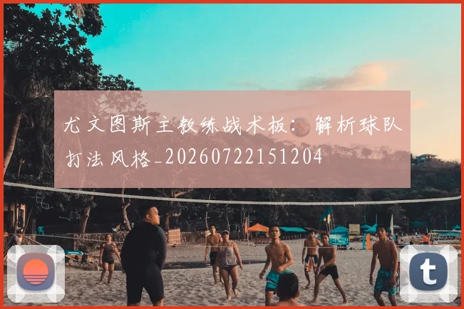 尤文图斯主教练战术板:解析球队打法风格_20260722151204