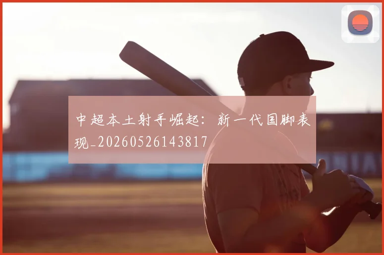 中超本土射手崛起:新一代国脚表现_20260526143817