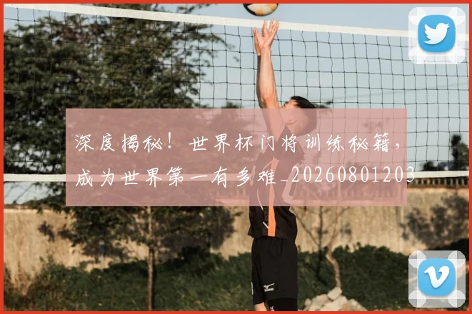 深度揭秘！世界杯门将训练秘籍，成为世界第一有多难_20260801203310