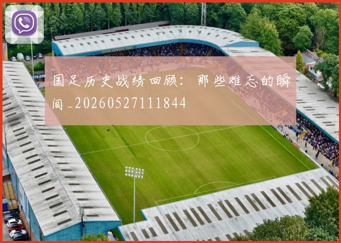 国足历史战绩回顾：那些难忘的瞬间_20260527111844