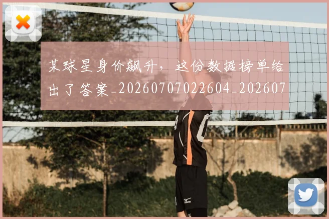 某球星身价飙升，这份数据榜单给出了答案_20260707022604_20260731175816