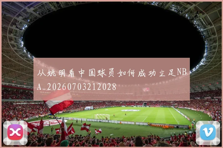 从姚明看中国球员如何成功立足NBA_20260703212028