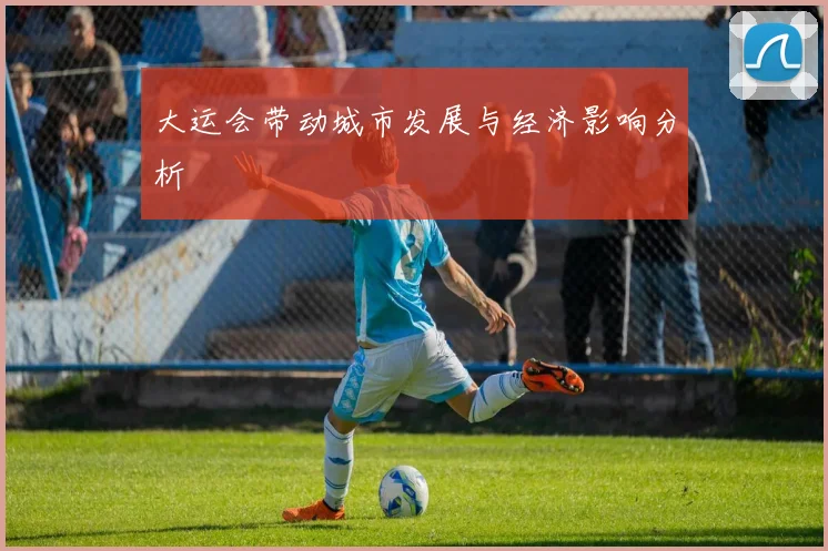 大运会带动城市发展与经济影响分析