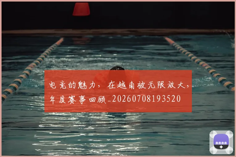 电竞的魅力,在越南被无限放大,年度赛事回顾_20260708193520