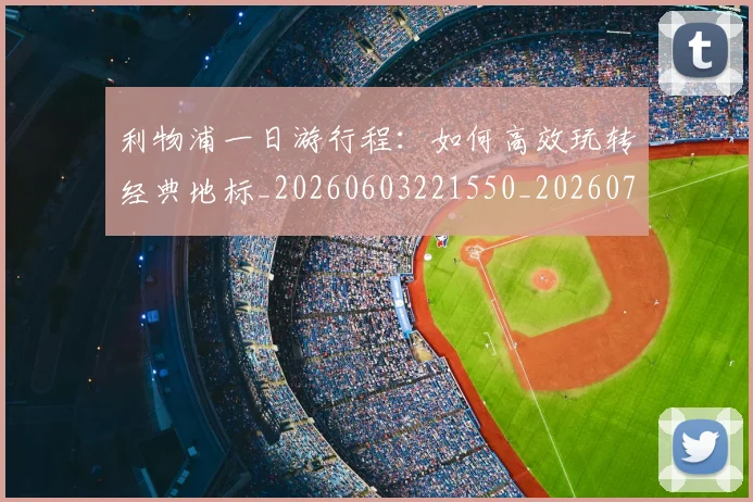 利物浦一日游行程:如何高效玩转经典地标_20260603221550_20260718010005